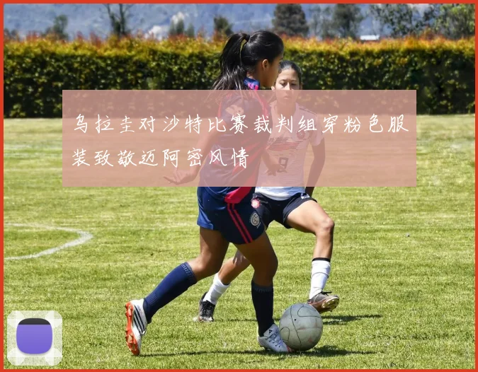 乌拉圭对沙特比赛裁判组穿粉色服装致敬迈阿密风情