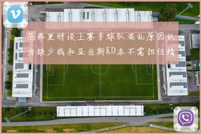 范弗里特谈上赛季球队混乱原因认为缺少我和亚当斯KD本不需担任精神领袖
