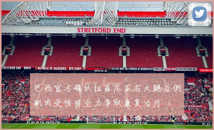 巴西官方确认拉菲尼亚右大腿后侧肌肉受伤将全力争取康复治疗