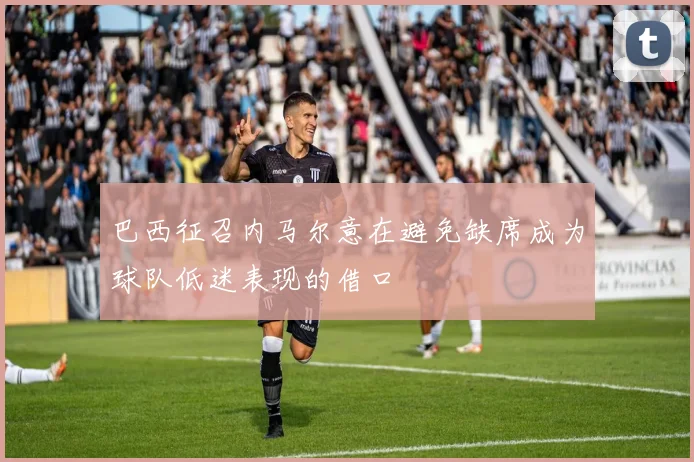 巴西征召内马尔意在避免缺席成为球队低迷表现的借口