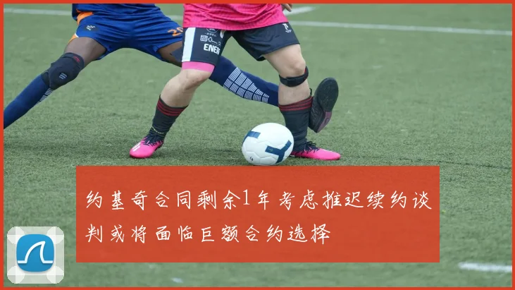 约基奇合同剩余1年考虑推迟续约谈判或将面临巨额合约选择