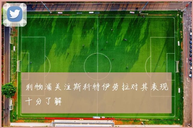 利物浦关注斯科特伊劳拉对其表现十分了解