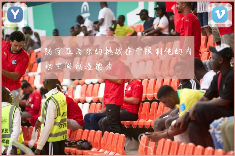 防守亚马尔的挑战在于限制他的内切空间创造能力